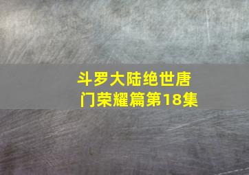 斗罗大陆绝世唐门荣耀篇第18集