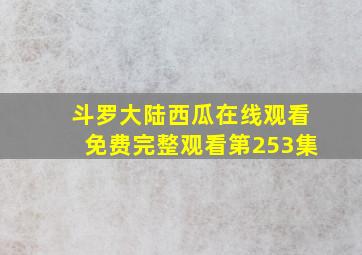 斗罗大陆西瓜在线观看免费完整观看第253集