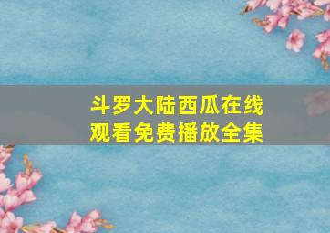 斗罗大陆西瓜在线观看免费播放全集