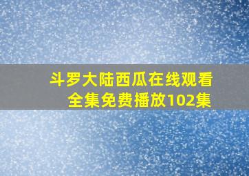 斗罗大陆西瓜在线观看全集免费播放102集