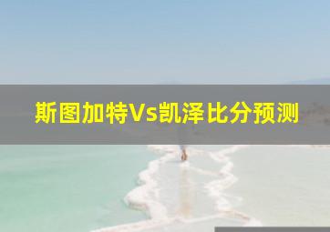 斯图加特Vs凯泽比分预测