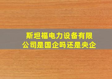 斯坦福电力设备有限公司是国企吗还是央企