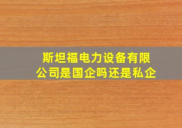 斯坦福电力设备有限公司是国企吗还是私企