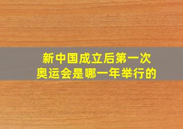 新中国成立后第一次奥运会是哪一年举行的