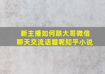 新主播如何跟大哥微信聊天交流话题呢知乎小说