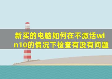 新买的电脑如何在不激活win10的情况下检查有没有问题