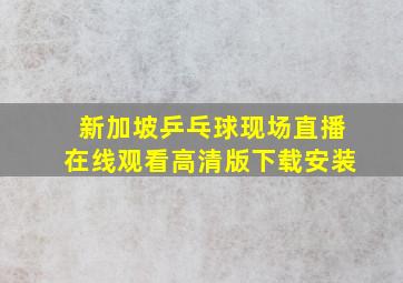 新加坡乒乓球现场直播在线观看高清版下载安装