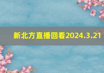 新北方直播回看2024.3.21