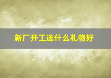 新厂开工送什么礼物好