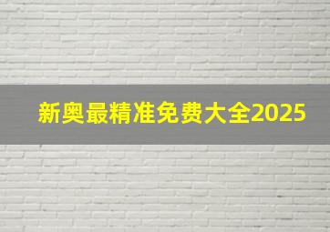 新奥最精准免费大全2025