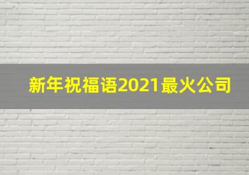 新年祝福语2021最火公司