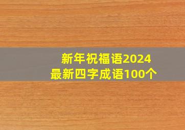 新年祝福语2024最新四字成语100个