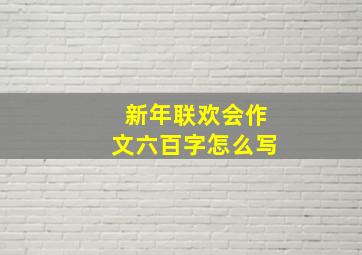 新年联欢会作文六百字怎么写