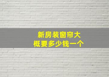 新房装窗帘大概要多少钱一个