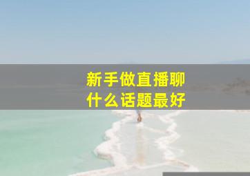 新手做直播聊什么话题最好