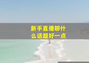 新手直播聊什么话题好一点