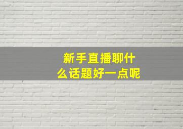 新手直播聊什么话题好一点呢