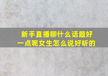 新手直播聊什么话题好一点呢女生怎么说好听的