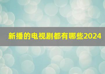 新播的电视剧都有哪些2024