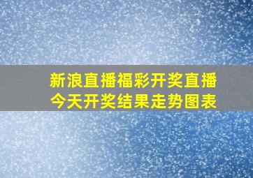 新浪直播福彩开奖直播今天开奖结果走势图表