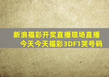 新浪福彩开奖直播现场直播今天今天福彩3DF1哭号码