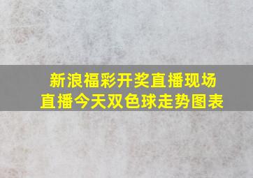 新浪福彩开奖直播现场直播今天双色球走势图表