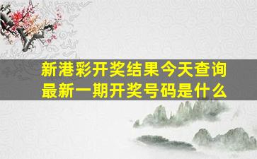 新港彩开奖结果今天查询最新一期开奖号码是什么