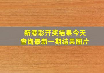 新港彩开奖结果今天查询最新一期结果图片