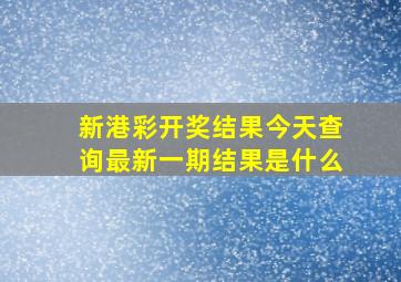 新港彩开奖结果今天查询最新一期结果是什么