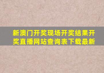 新澳门开奖现场开奖结果开奖直播网站查询表下载最新