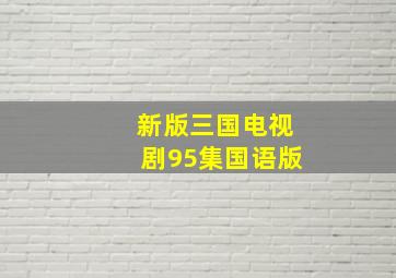 新版三国电视剧95集国语版