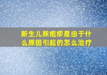 新生儿脓疱疹是由于什么原因引起的怎么治疗