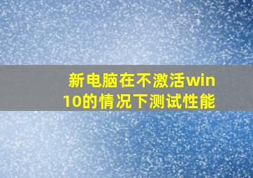 新电脑在不激活win10的情况下测试性能