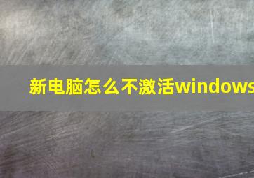 新电脑怎么不激活windows