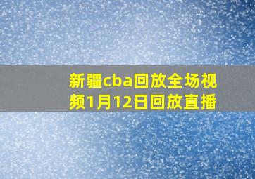 新疆cba回放全场视频1月12日回放直播