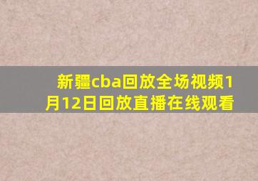 新疆cba回放全场视频1月12日回放直播在线观看