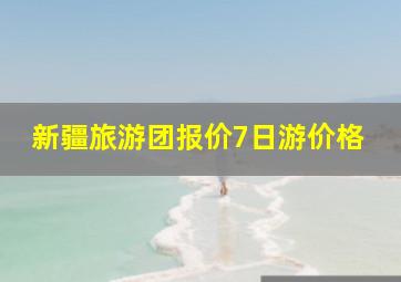 新疆旅游团报价7日游价格