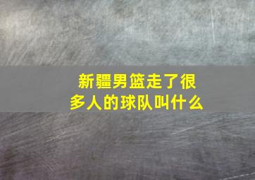 新疆男篮走了很多人的球队叫什么