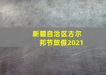 新疆自治区古尔邦节放假2021