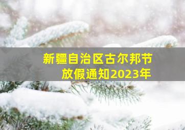 新疆自治区古尔邦节放假通知2023年