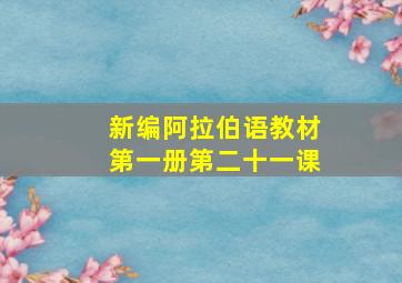 新编阿拉伯语教材第一册第二十一课