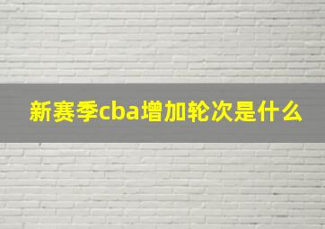 新赛季cba增加轮次是什么