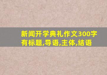 新闻开学典礼作文300字有标题,导语,主体,结语