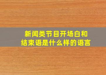 新闻类节目开场白和结束语是什么样的语言