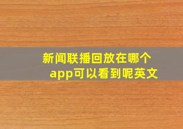 新闻联播回放在哪个app可以看到呢英文