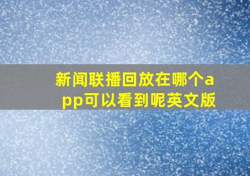 新闻联播回放在哪个app可以看到呢英文版