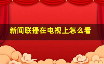 新闻联播在电视上怎么看