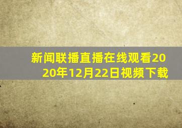 新闻联播直播在线观看2020年12月22日视频下载