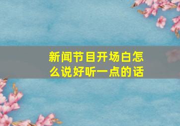 新闻节目开场白怎么说好听一点的话