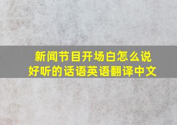 新闻节目开场白怎么说好听的话语英语翻译中文